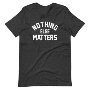 NOTHING ELSE MATTERS TSHIRT